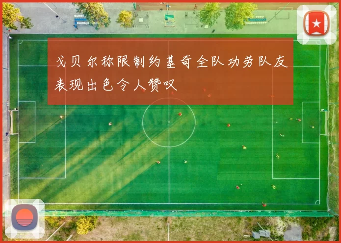 戈贝尔称限制约基奇全队功劳队友表现出色令人赞叹