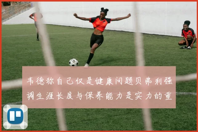 韦德称自己仅是健康问题贝弗利强调生涯长度与保养能力是实力的重要组成部分