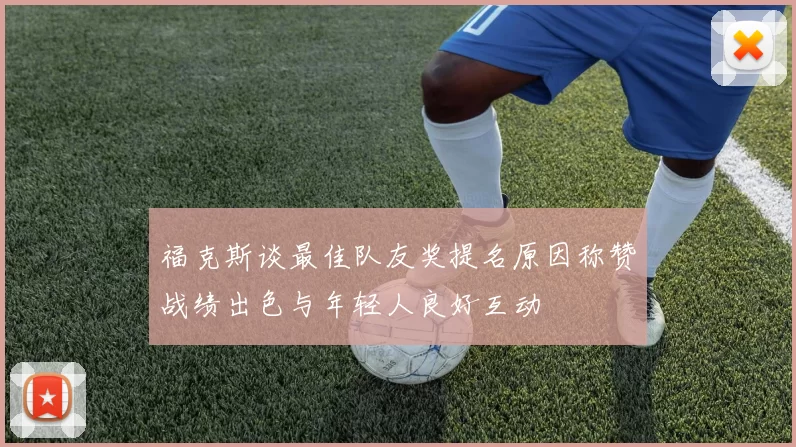 福克斯谈最佳队友奖提名原因称赞战绩出色与年轻人良好互动