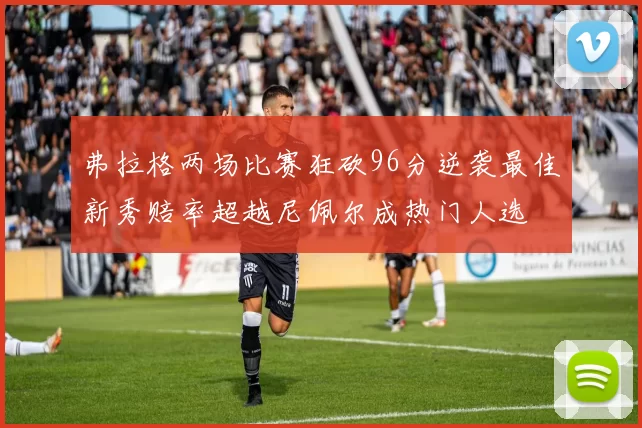 弗拉格两场比赛狂砍96分逆袭最佳新秀赔率超越尼佩尔成热门人选