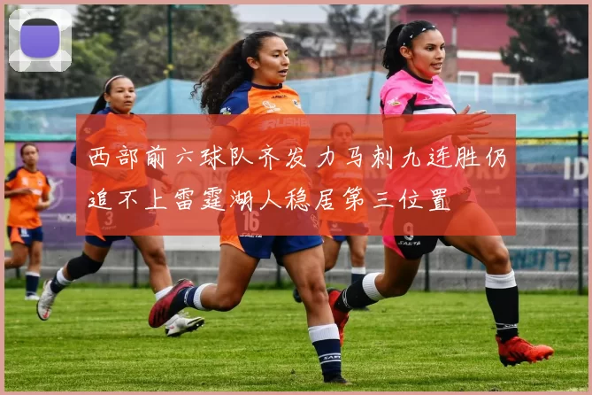 西部前六球队齐发力马刺九连胜仍追不上雷霆湖人稳居第三位置