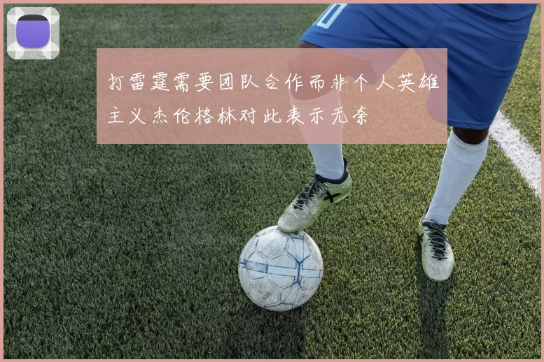 打雷霆需要团队合作而非个人英雄主义杰伦格林对此表示无奈