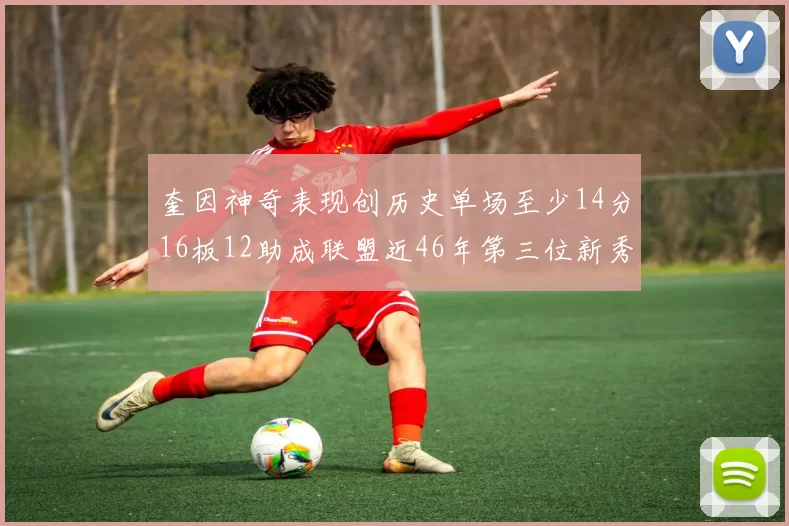奎因神奇表现创历史单场至少14分16板12助成联盟近46年第三位新秀