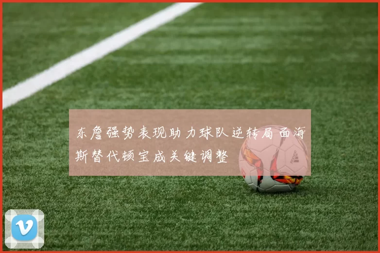 东詹强势表现助力球队逆转局面海斯替代顿宝成关键调整