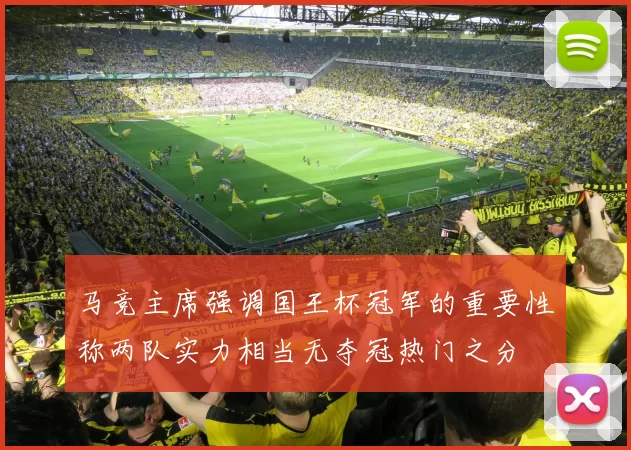 马竞主席强调国王杯冠军的重要性称两队实力相当无夺冠热门之分