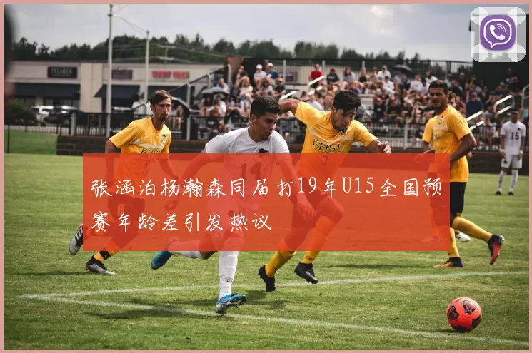 张涵泊杨瀚森同届打19年U15全国预赛年龄差引发热议