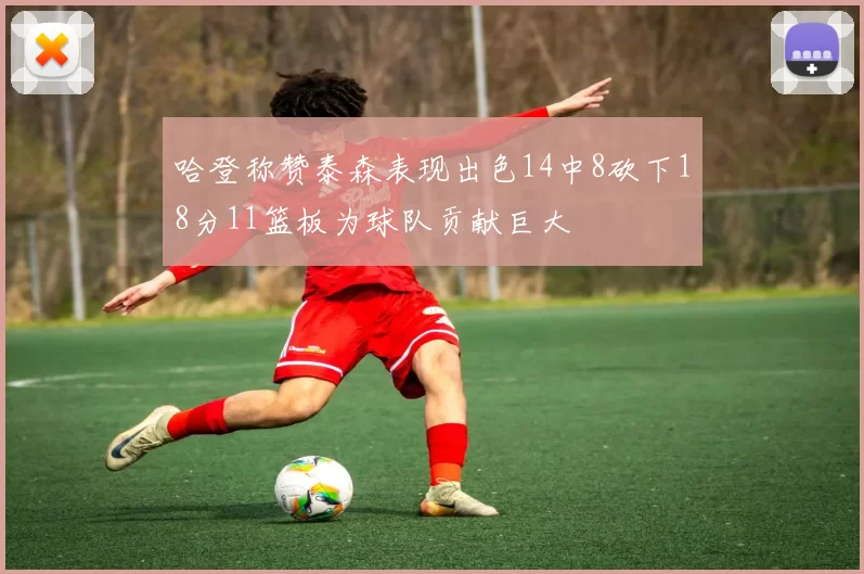 哈登称赞泰森表现出色14中8砍下18分11篮板为球队贡献巨大