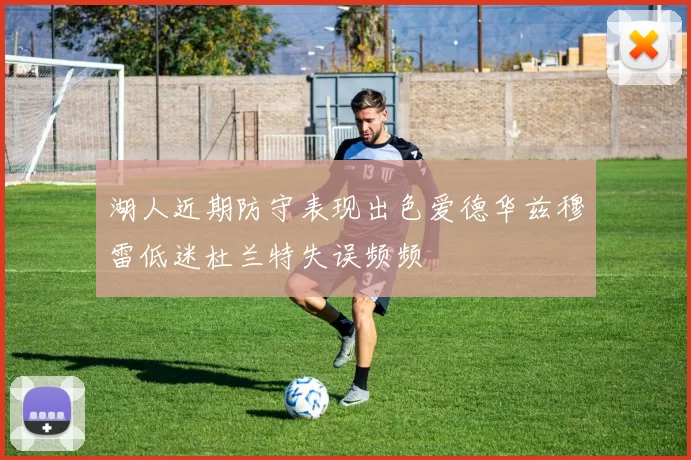 湖人近期防守表现出色爱德华兹穆雷低迷杜兰特失误频频
