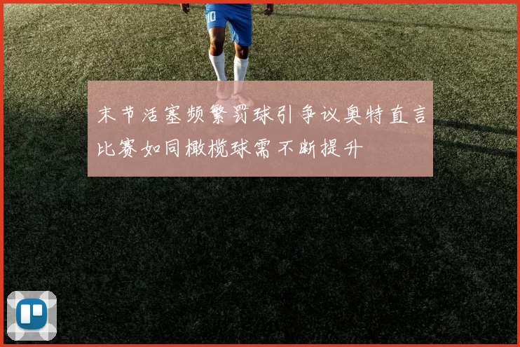 末节活塞频繁罚球引争议奥特直言比赛如同橄榄球需不断提升
