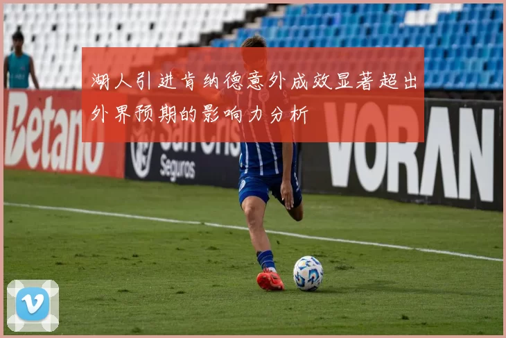 湖人引进肯纳德意外成效显著超出外界预期的影响力分析