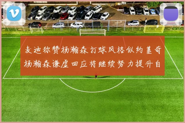 麦迪称赞杨瀚森打球风格似约基奇杨瀚森谦虚回应将继续努力提升自己